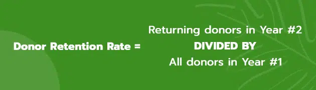 Calculate your Donor Retention Rate by dividing your returning donors in Year #2 by all the donors you had in Year #1