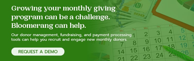 Growing your monthly giving program can be a challenge, but Bloomerang can help! Request a demo today to find out how.
