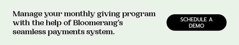 Manage your monthly giving program with Bloomerang's help. Contact us today for a demo.