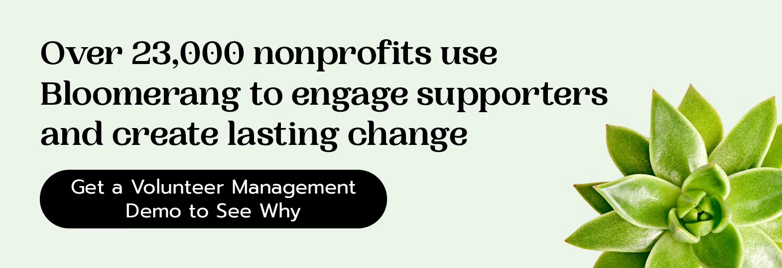 Over 23,000 nonprofits use Bloomerang to engage supporters and create lasting change. Get a volunteer management demo to see why. 