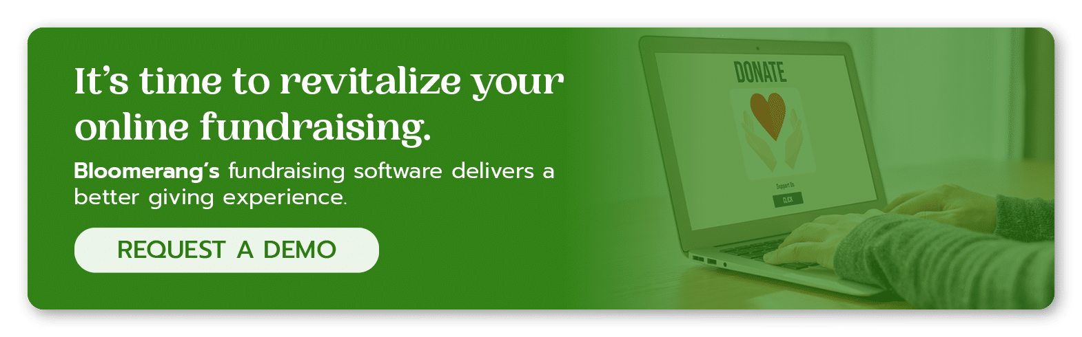 Bloomerang’s fundraising software delivers a better giving experience. Request a demo. 