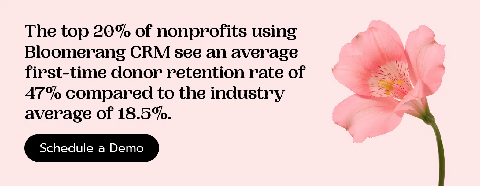 The top 20% of nonprofits using Bloomerang CRM see an average first-time donor retention rate of 47% compared to the industry average of 18.5%. Schedule a demo here.