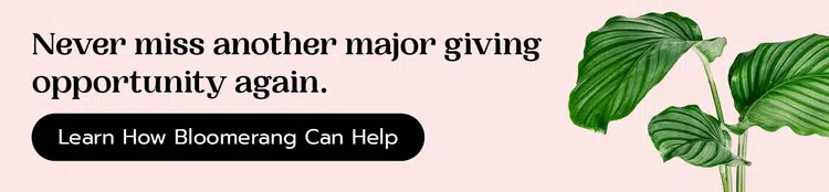 Never miss another major giving opportunity again. Learn how Bloomerang can help by clicking here.