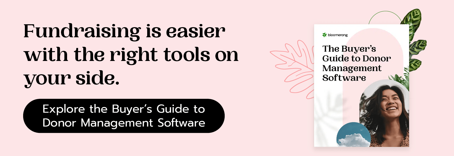 Fundraising is easier with the right tools on your side. Click here to explore the Buyer’s Guide to Donor Management Software.